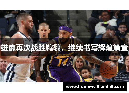 雄鹿再次战胜鹈鹕，继续书写辉煌篇章